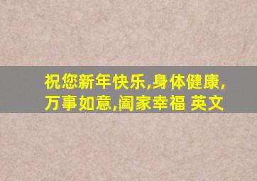 祝您新年快乐,身体健康,万事如意,阖家幸福 英文